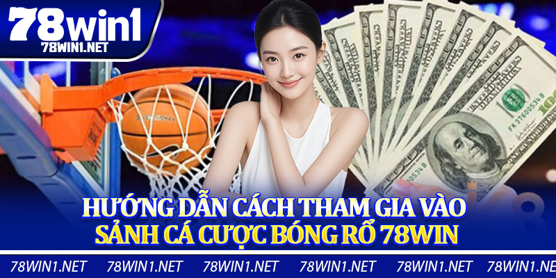 Hướng Dẫn Cách Tham Gia Vào Sảnh Cá Cược Bóng Rổ 78WIN